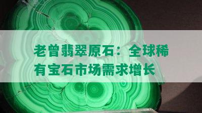 老曾翡翠原石：全球稀有宝石市场需求增长