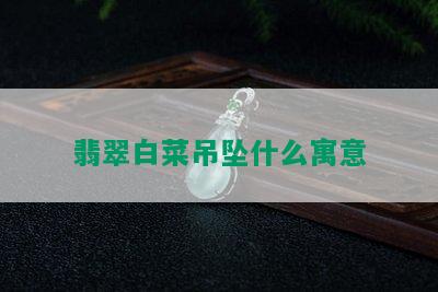 翡翠白菜吊坠什么寓意