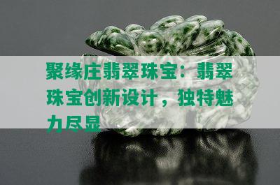 聚缘庄翡翠珠宝：翡翠珠宝创新设计，独特魅力尽显