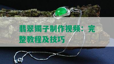 翡翠镯子制作视频：完整教程及技巧