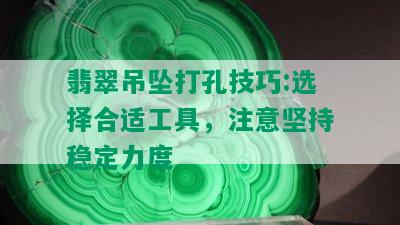 翡翠吊坠打孔技巧:选择合适工具，注意坚持稳定力度