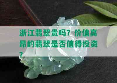 浙江翡翠贵吗？价值高昂的翡翠是否值得投资？