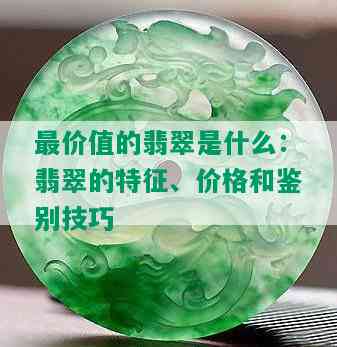 最价值的翡翠是什么：翡翠的特征、价格和鉴别技巧