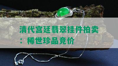 清代宫廷翡翠挂件拍卖：稀世珍品竞价