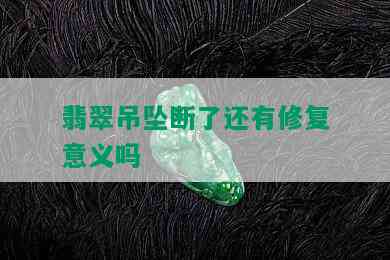 翡翠吊坠断了还有修复意义吗