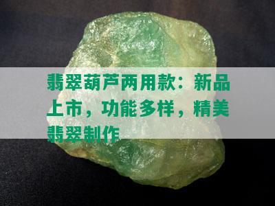 翡翠葫芦两用款：新品上市，功能多样，精美翡翠制作