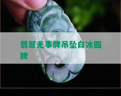 翡翠无事牌吊坠白冰圆牌