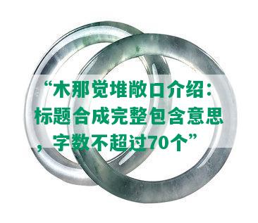 “木那觉堆敞口介绍：标题合成完整包含意思，字数不超过70个”