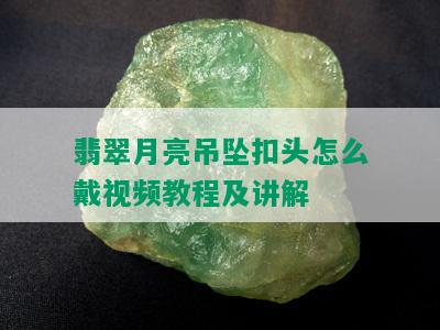 翡翠月亮吊坠扣头怎么戴视频教程及讲解