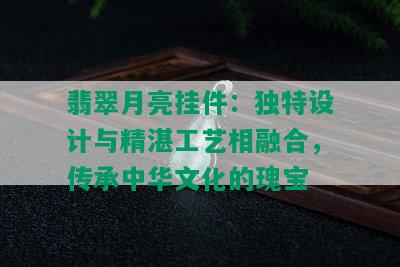 翡翠月亮挂件：独特设计与精湛工艺相融合，传承中华文化的瑰宝