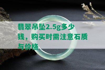 翡翠吊坠2.5g多少钱，购买时需注意石质与价格