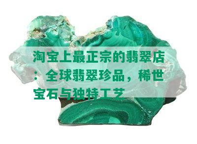 淘宝上最正宗的翡翠店：全球翡翠珍品，稀世宝石与独特工艺