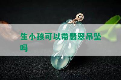 生小孩可以带翡翠吊坠吗