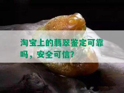 淘宝上的翡翠鉴定可靠吗，安全可信？