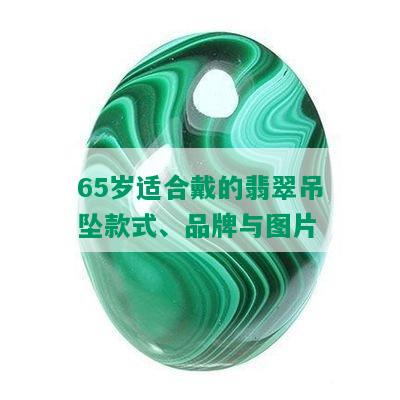 65岁适合戴的翡翠吊坠款式、品牌与图片