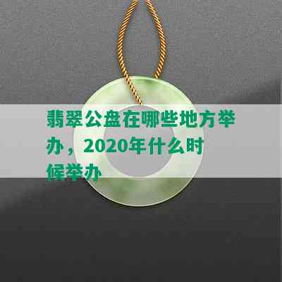 翡翠公盘在哪些地方举办，2020年什么时候举办