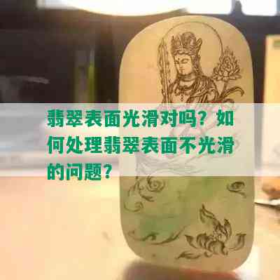 翡翠表面光滑对吗？如何处理翡翠表面不光滑的问题？