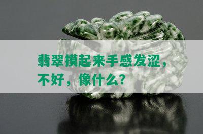 翡翠摸起来手感发涩，不好，像什么？