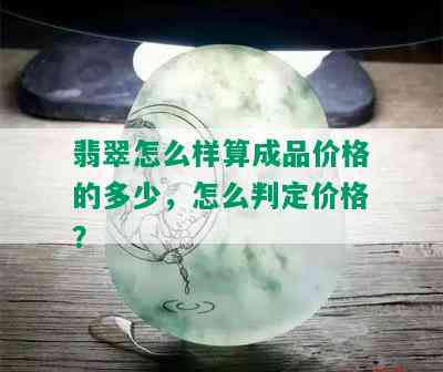 翡翠怎么样算成品价格的多少，怎么判定价格？