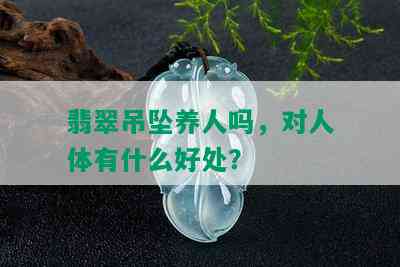 翡翠吊坠养人吗，对人体有什么好处？