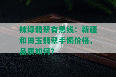 辣绿翡翠有黑线：新疆和田玉翡翠手镯价格、品质如何？