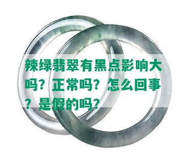 辣绿翡翠有黑点影响大吗？正常吗？怎么回事？是假的吗？