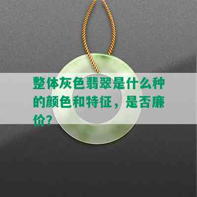 整体灰色翡翠是什么种的颜色和特征，是否廉价？