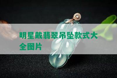 明星戴翡翠吊坠款式大全图片