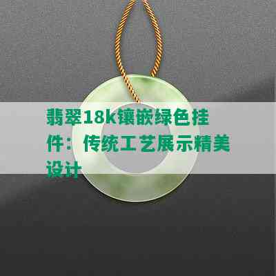 翡翠18k镶嵌绿色挂件：传统工艺展示精美设计