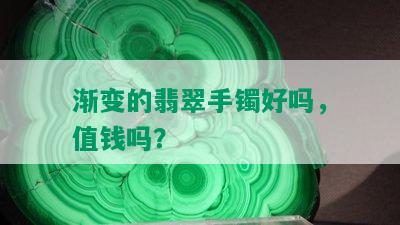 渐变的翡翠手镯好吗，值钱吗？