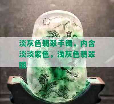 淡灰色翡翠手镯，内含淡淡紫色，浅灰色翡翠图