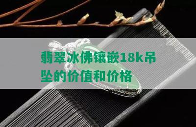 翡翠冰佛镶嵌18k吊坠的价值和价格