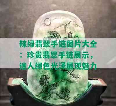 辣绿翡翠手链图片大全：珍贵翡翠手链展示，迷人绿色光泽展现魅力