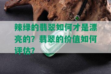 辣绿的翡翠如何才是漂亮的？翡翠的价值如何评估？