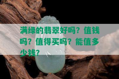 满绿的翡翠好吗？值钱吗？值得买吗？能值多少钱？