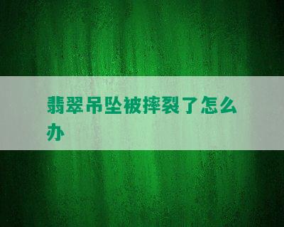 翡翠吊坠被摔裂了怎么办