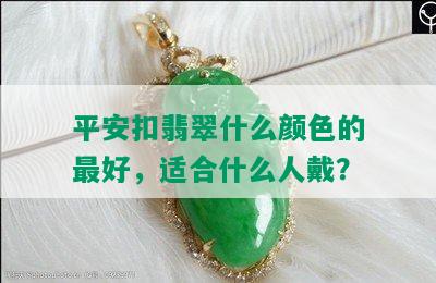 平安扣翡翠什么颜色的更好，适合什么人戴？