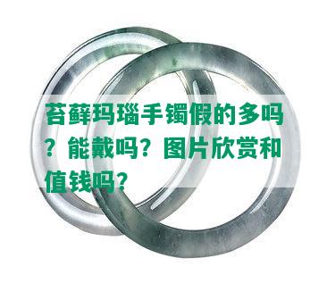 苔藓玛瑙手镯假的多吗？能戴吗？图片欣赏和值钱吗？