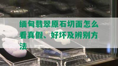 缅甸翡翠原石切面怎么看真假、好坏及辨别方法