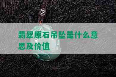 翡翠原石吊坠是什么意思及价值