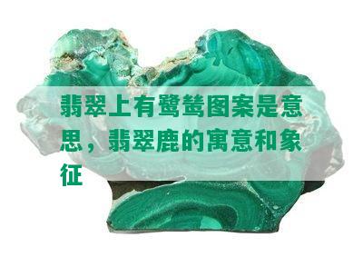 翡翠上有鹭鸶图案是意思，翡翠鹿的寓意和象征