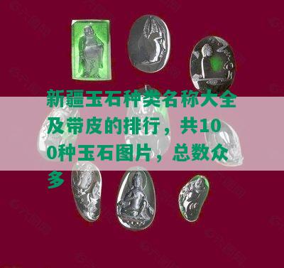 新疆玉石种类名称大全及带皮的排行，共100种玉石图片，总数众多