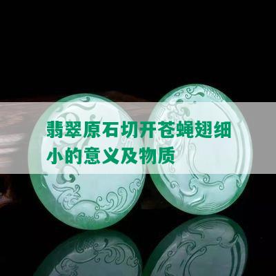 翡翠原石切开苍蝇翅细小的意义及物质