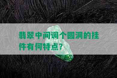 翡翠中间调个圆洞的挂件有何特点？