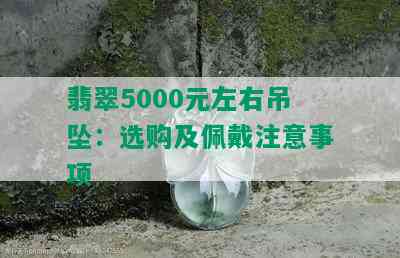 翡翠5000元左右吊坠：选购及佩戴注意事项