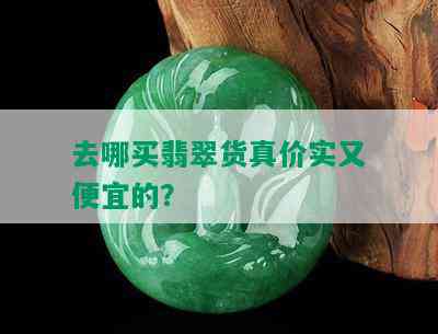 去哪买翡翠货真价实又便宜的？