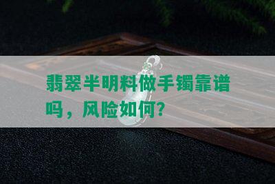 翡翠半明料做手镯靠谱吗，风险如何？