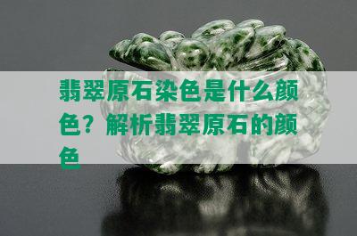 翡翠原石染色是什么颜色？解析翡翠原石的颜色