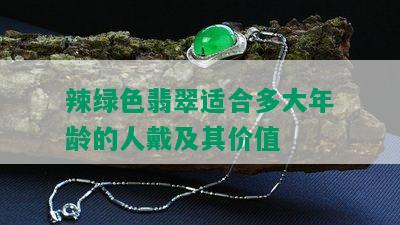 辣绿色翡翠适合多大年龄的人戴及其价值