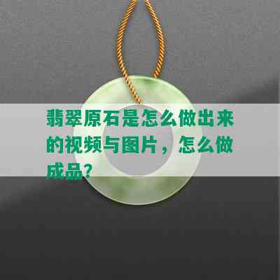 翡翠原石是怎么做出来的视频与图片，怎么做成品？